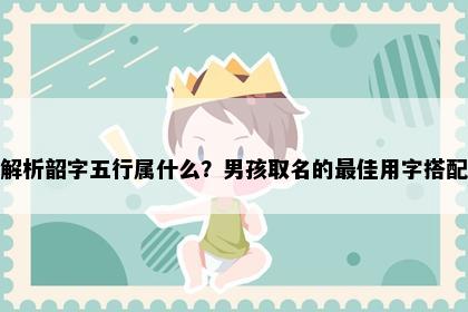 解析韶字五行属什么？男孩取名的最佳用字搭配