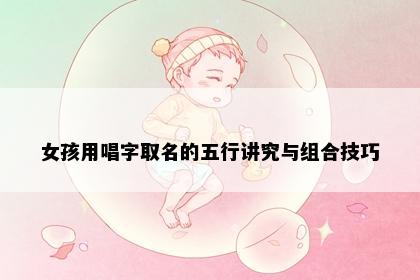 女孩用唱字取名的五行讲究与组合技巧