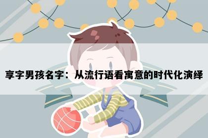 享字男孩名字：从流行语看寓意的时代化演绎